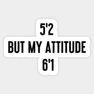 I'm 5'2 but my attitude is 6'1 Sticker